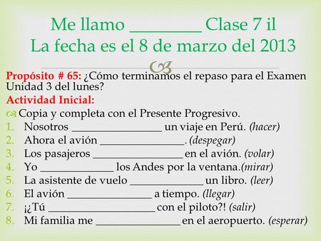  Propósito # 65: ¿Cómo terminamos el repaso para el Examen Unidad 3 del lunes? Actividad Inicial:  Copia y completa con el Presente Progresivo. 1.Nosotros.