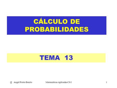 @ Angel Prieto BenitoMatemáticas Aplicadas CS I1 CÁLCULO DE PROBABILIDADES TEMA 13.