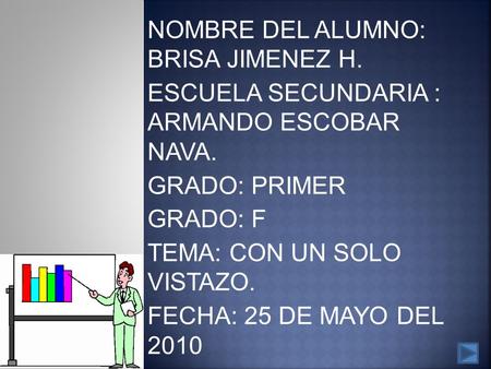 NOMBRE DEL ALUMNO: BRISA JIMENEZ H. ESCUELA SECUNDARIA : ARMANDO ESCOBAR NAVA. GRADO: PRIMER GRADO: F TEMA: CON UN SOLO VISTAZO. FECHA: 25 DE MAYO DEL.