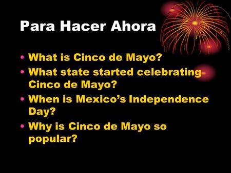 Para Hacer Ahora What is Cinco de Mayo? What state started celebrating Cinco de Mayo? When is Mexico’s Independence Day? Why is Cinco de Mayo so popular?