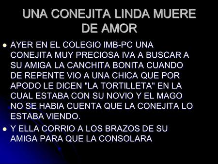 UNA CONEJITA LINDA MUERE DE AMOR AYER EN EL COLEGIO IMB-PC UNA CONEJITA MUY PRECIOSA IVA A BUSCAR A SU AMIGA LA CANCHITA BONITA CUANDO DE REPENTE VIO A.