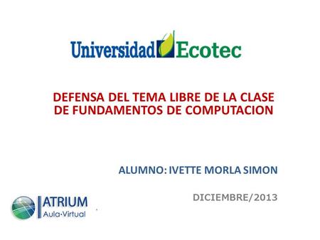 DEFENSA DEL TEMA LIBRE DE LA CLASE DE FUNDAMENTOS DE COMPUTACION ALUMNO: IVETTE MORLA SIMON DICIEMBRE/2013.