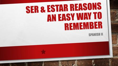 SER & ESTAR REASONS AN EASY WAY TO REMEMBER SPANISH II.