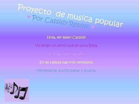 Proyecto de musica popular ♥ Por Cassidy Repole ♥ Hola, me llamo Cassidy. Yo tengo un perro que se llama Bella. Yo tengo catorce años. En mi familia hay.