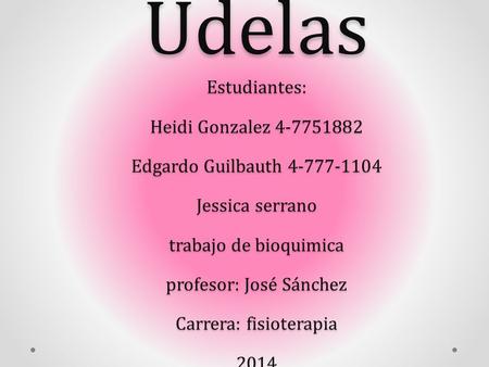 Udelas Estudiantes: Heidi Gonzalez 4-7751882 Edgardo Guilbauth 4-777-1104 Jessica serrano trabajo de bioquimica profesor: José Sánchez Carrera: fisioterapia.