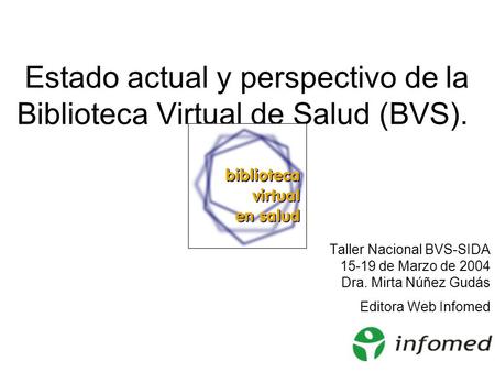 Estado actual y perspectivo de la Biblioteca Virtual de Salud (BVS). Taller Nacional BVS-SIDA 15-19 de Marzo de 2004 Dra. Mirta Núñez Gudás Editora Web.