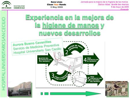 1 HOSPITAL UNIVERSITARIO SAN CECILIO Jornada para la mejora de la higiene de las manos Salva vidas: lávate las manos 5 de mayo de 2009 Granada Aurora Bueno.