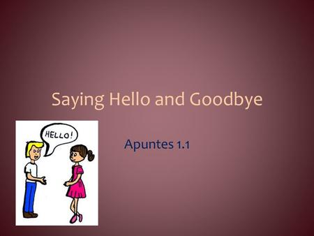 Saying Hello and Goodbye Apuntes 1.1. Objectives: Saying hello and goodbye; introducing people and responding to an introduction; asking how someone is.