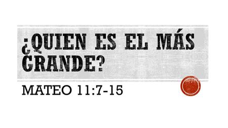 ¿Quien es el más grande? MATEO 11:7-15.