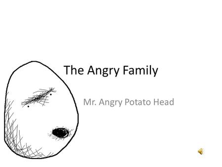 The Angry Family Mr. Angry Potato Head Hello, my name is Angry Potato-Head. Hola, me llamo Angry Potato-Head.