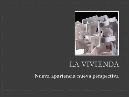 LA VIVIENDA Nueva apariencia nueva perspectiva. La vivienda es un medio colectivo que canaliza el calor y la energía para la familia o el grupo.