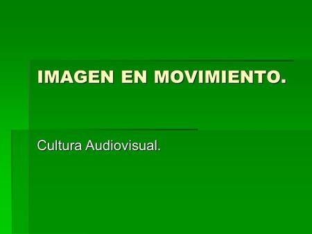 IMAGEN EN MOVIMIENTO. Cultura Audiovisual..
