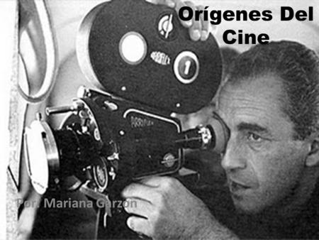 Orígenes Del Cine Por: Mariana Garzón. Orígenes. El cine se desarrolló desde el punto de vista científico antes de que sus posibilidades artísticas o.