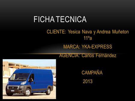CLIENTE: Yesica Nava y Andrea Muñeton 11ºa MARCA: YKA-EXPRESS AGENCIA: Carlos Fernández CAMPAÑA 2013 FICHA TECNICA.