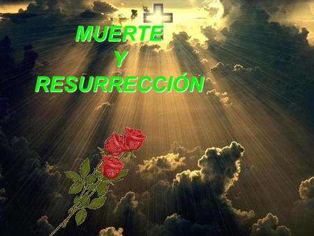 MUERTE Y RESURRECCIÓN Si he de hablarte, te hablaré, Señor, con mi música interior, la misma que brota en la fuente de mi dolor donde se filtra la luz.