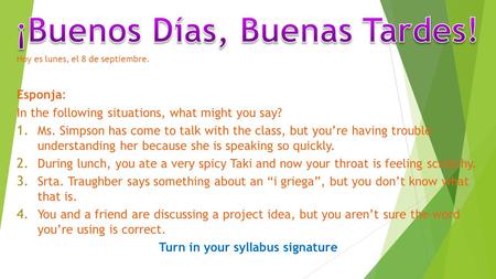 Hoy es lunes, el 8 de septiembre. Esponja: In the following situations, what might you say? 1. Ms. Simpson has come to talk with the class, but you’re.
