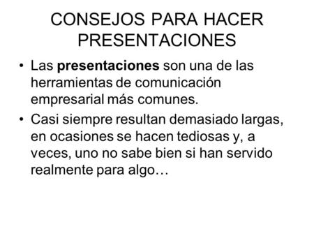CONSEJOS PARA HACER PRESENTACIONES Las presentaciones son una de las herramientas de comunicación empresarial más comunes. Casi siempre resultan demasiado.