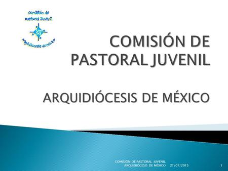 ARQUIDIÓCESIS DE MÉXICO 21/07/20151 COMISIÓN DE PASTORAL JUVENIL ARQUIDIÓCESIS DE MÉXICO.