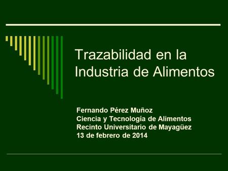 Trazabilidad en la Industria de Alimentos Fernando Pérez Muñoz Ciencia y Tecnología de Alimentos Recinto Universitario de Mayagüez 13 de febrero de 2014.