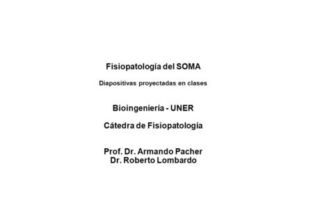 Fisiopatología del SOMA Diapositivas proyectadas en clases Bioingeniería - UNER Cátedra de Fisiopatología Prof. Dr. Armando Pacher Dr. Roberto Lombardo.
