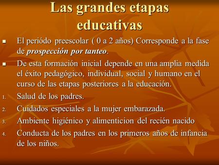 Las grandes etapas educativas El periódo preescolar ( 0 a 2 años) Corresponde a la fase de prospección por tanteo. El periódo preescolar ( 0 a 2 años)