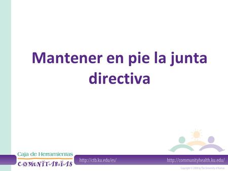 Mantener en pie la junta directiva. ¿Qué es la junta directiva? Es por lo general: – Un organismo de control – Un animador – Un dirigente – Un planificador.