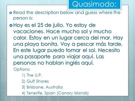 Quasimodo:  Read the description below and guess where the person is:  Hoy es el 25 de julio. Yo estoy de vacaciones. Hace mucho sol y mucho calor. Estoy.