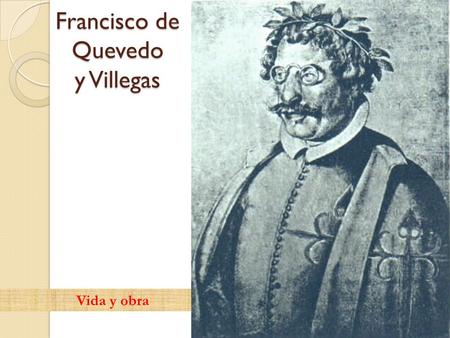 Francisco de Quevedo y Villegas Vida y obra. Francisco de Quevedo y Villegas ÍNDICEÍNDICE 1.Infancia (1580 – 1594) 2.Estudios (1594 - 1600) 3.En la corte.