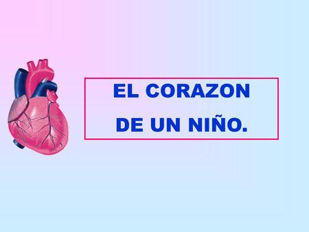 EL CORAZON DE UN NIÑO. En un consultorio le explicaba el doctor a un niño: Mañana en la mañana abriré tu corazón Y el niño interrumpió: ¿Usted encontrara.