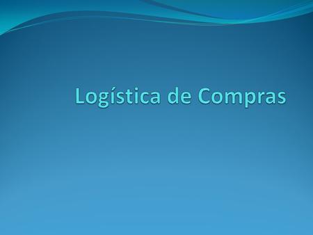 DEFINICION La Logística de Compras comprende todas las operaciones necesarias para que los bienes lleguen desde las instalaciones del vendedor al punto.