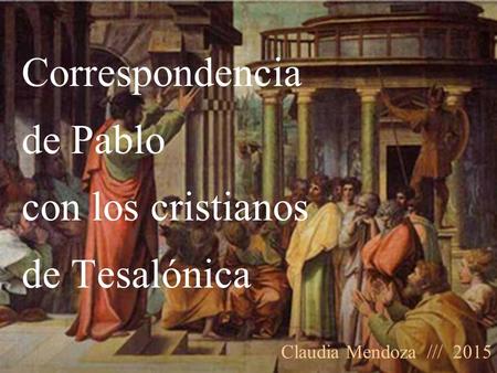 Correspondencia de Pablo con los cristianos de Tesalónica Claudia Mendoza /// 2015.