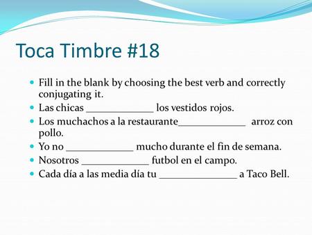 Toca Timbre #18 Fill in the blank by choosing the best verb and correctly conjugating it. Las chicas _____________ los vestidos rojos. Los muchachos a.