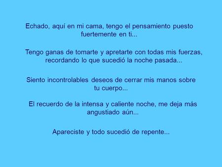 Siento incontrolables deseos de cerrar mis manos sobre tu cuerpo...