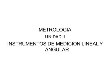 METROLOGIA UNIDAD II INSTRUMENTOS DE MEDICION LINEAL Y ANGULAR