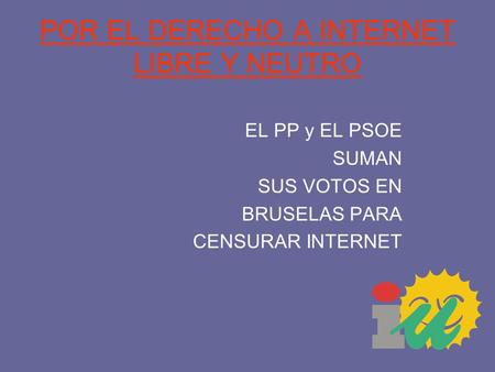 POR EL DERECHO A INTERNET LIBRE Y NEUTRO EL PP y EL PSOE SUMAN SUS VOTOS EN BRUSELAS PARA CENSURAR INTERNET.