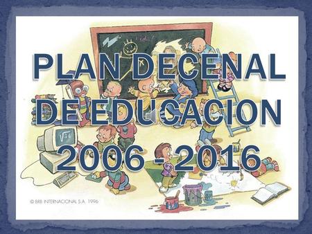 Es el conjunto de propuestas, acciones y metas que expresan la voluntad educativa del país de cara a los siguientes 10 años. Su objetivo primordial.
