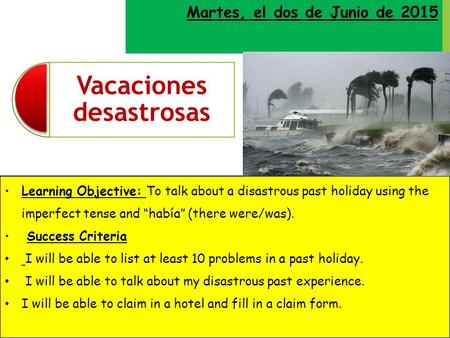 Martes, el dos de Junio de 2015 Learning Objective: To talk about a disastrous past holiday using the imperfect tense and “había” (there were/was). Success.