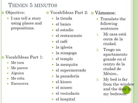 T IENEN 5 MINUTOS Objective: I can tell a story using places and prepositions. Vocab/Ideas Part 1: Me toca Me parece Alguien Me roba Encuentra Vocab/Ideas.