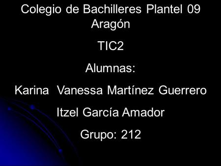 Colegio de Bachilleres Plantel 09 Aragón TIC2 Alumnas: Karina Vanessa Martínez Guerrero Itzel García Amador Grupo: 212.