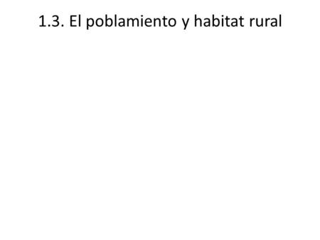 1.3. El poblamiento y habitat rural