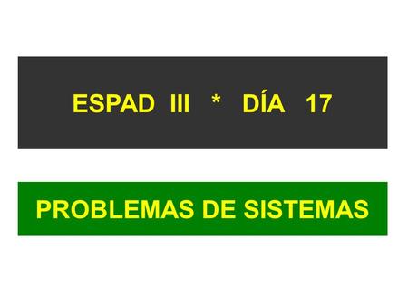ESPAD III * DÍA 17 PROBLEMAS DE SISTEMAS.