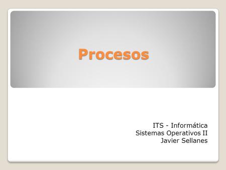 Procesos ITS - Informática Sistemas Operativos II Javier Sellanes.