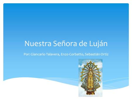 Nuestra Señora de Luján Por: Giancarlo Talavera, Enzo Corbatto, Sebastián Ortiz.