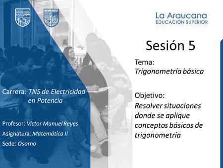 Sesión 5 Tema: Profesor: Víctor Manuel Reyes Asignatura: Matemática II Sede: Osorno Objetivo: Resolver situaciones donde se aplique conceptos básicos de.