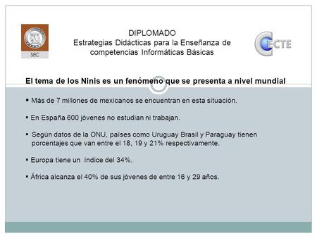 El tema de los Ninis es un fenómeno que se presenta a nivel mundial  Más de 7 millones de mexicanos se encuentran en esta situación.  En España 600 jóvenes.