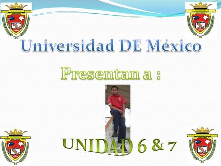 Universidad DE México D I Presentan a : E G O UNIDAD 6 & 7.
