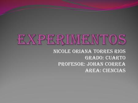 EXPERIMENTOS Nicole ORIANA TORRES RIOS GRADO: CUARTO