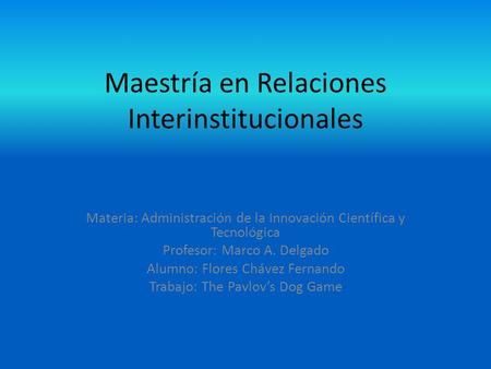 Maestría en Relaciones Interinstitucionales Materia: Administración de la Innovación Científica y Tecnológica Profesor: Marco A. Delgado Alumno: Flores.