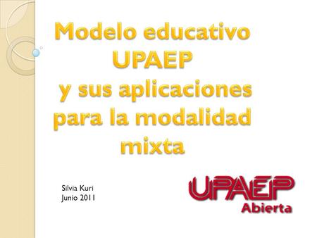 Silvia Kuri Junio 2011. El Modelo Educativo UPAEP: Es lo que nos une, como institución y que le da un carisma a nuestra institución, que nos diferencia.