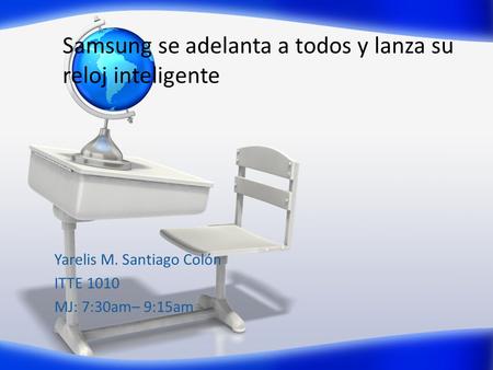 Samsung se adelanta a todos y lanza su reloj inteligente Yarelis M. Santiago Colón ITTE 1010 MJ: 7:30am– 9:15am.